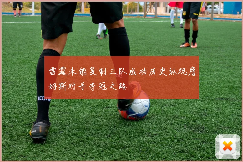 雷霆未能复制三队成功历史纵观詹姆斯对手夺冠之路