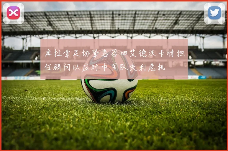 库拉索足协紧急召回艾德沃卡特担任顾问以应对中国队失利危机