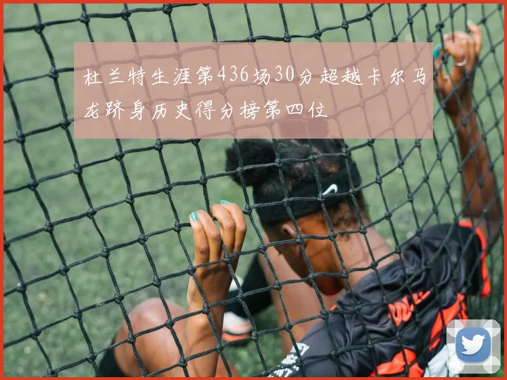 杜兰特生涯第436场30分超越卡尔马龙跻身历史得分榜第四位