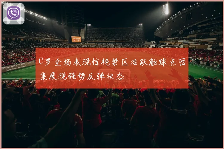 C罗全场表现惊艳禁区活跃触球点密集展现强势反弹状态