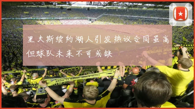 里夫斯续约湖人引发热议合同虽高但球队未来不可或缺