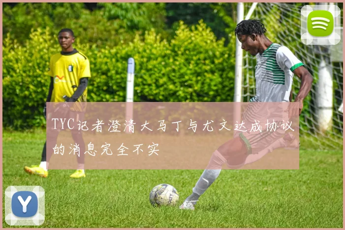 TYC记者澄清大马丁与尤文达成协议的消息完全不实