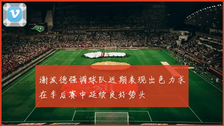 谢泼德强调球队近期表现出色力求在季后赛中延续良好势头