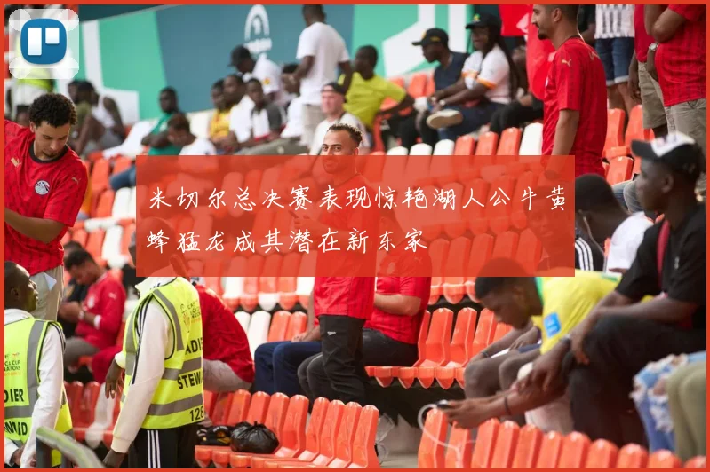 米切尔总决赛表现惊艳湖人公牛黄蜂猛龙成其潜在新东家