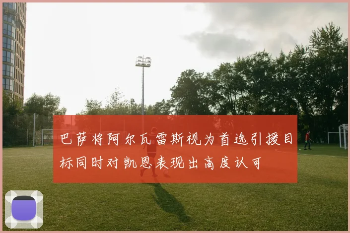 巴萨将阿尔瓦雷斯视为首选引援目标同时对凯恩表现出高度认可