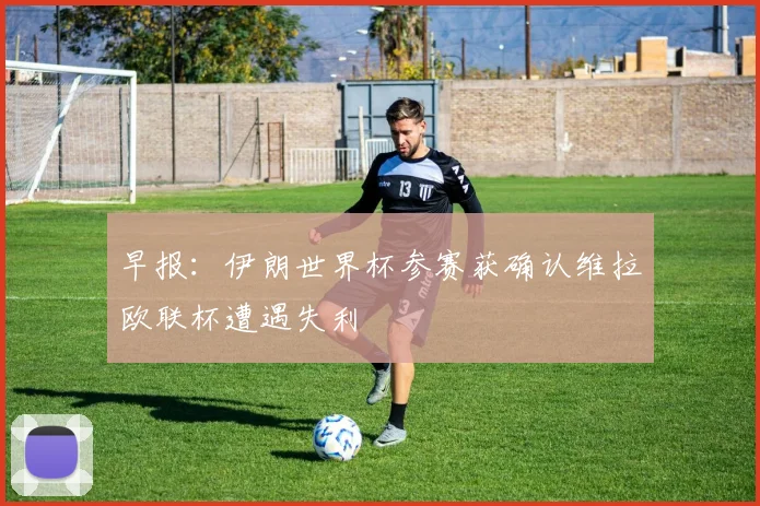 早报：伊朗世界杯参赛获确认维拉欧联杯遭遇失利