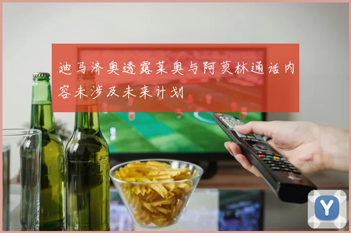 迪马济奥透露莱奥与阿莫林通话内容未涉及未来计划