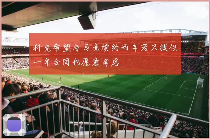 科克希望与马竞续约两年若只提供一年合同也愿意考虑